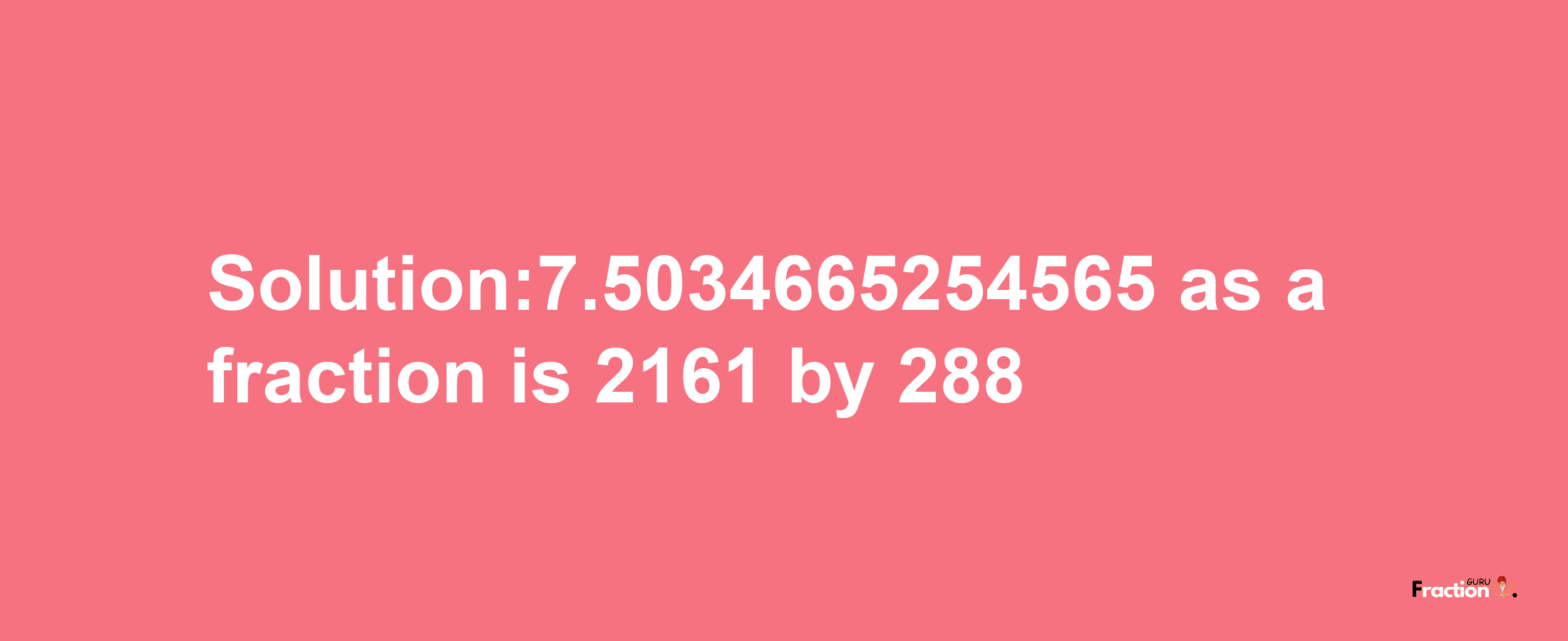 Solution:7.5034665254565 as a fraction is 2161/288