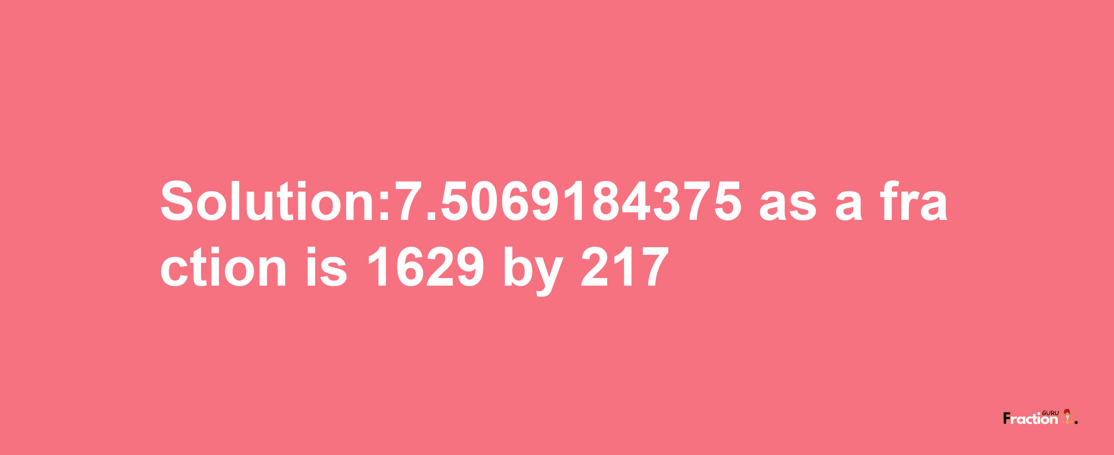 Solution:7.5069184375 as a fraction is 1629/217