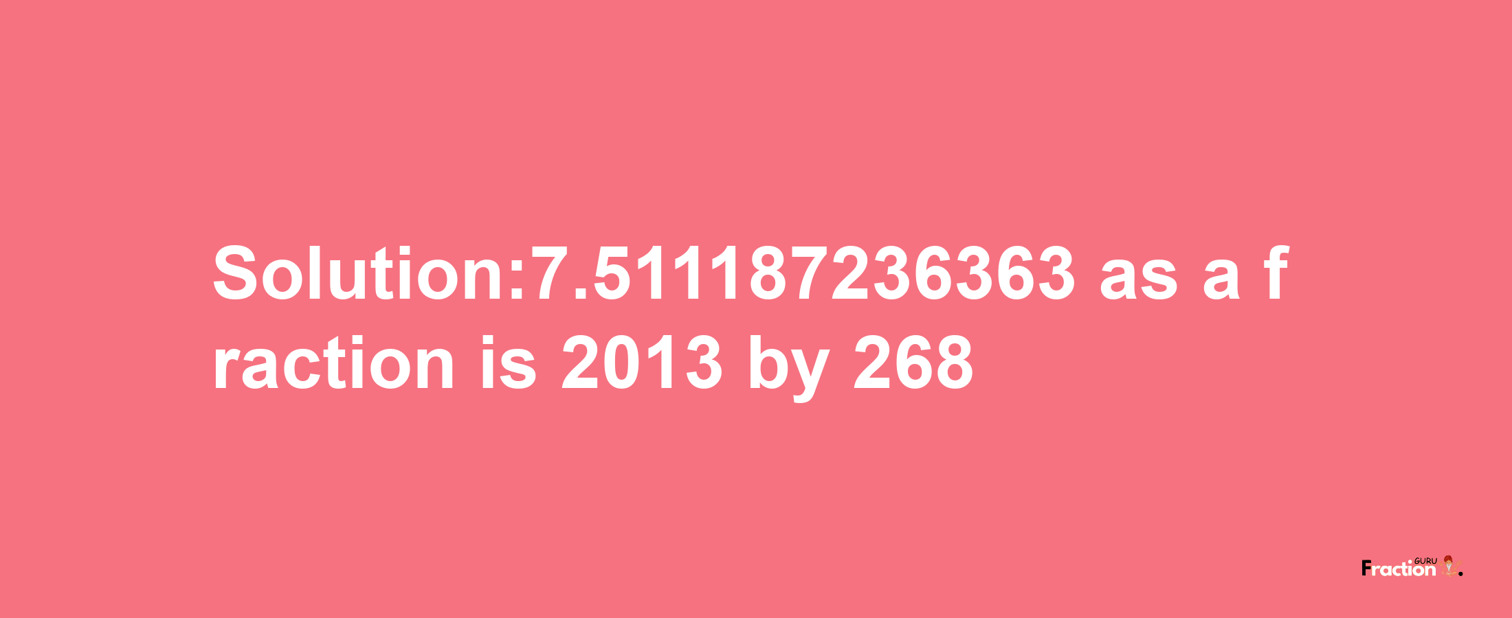 Solution:7.511187236363 as a fraction is 2013/268