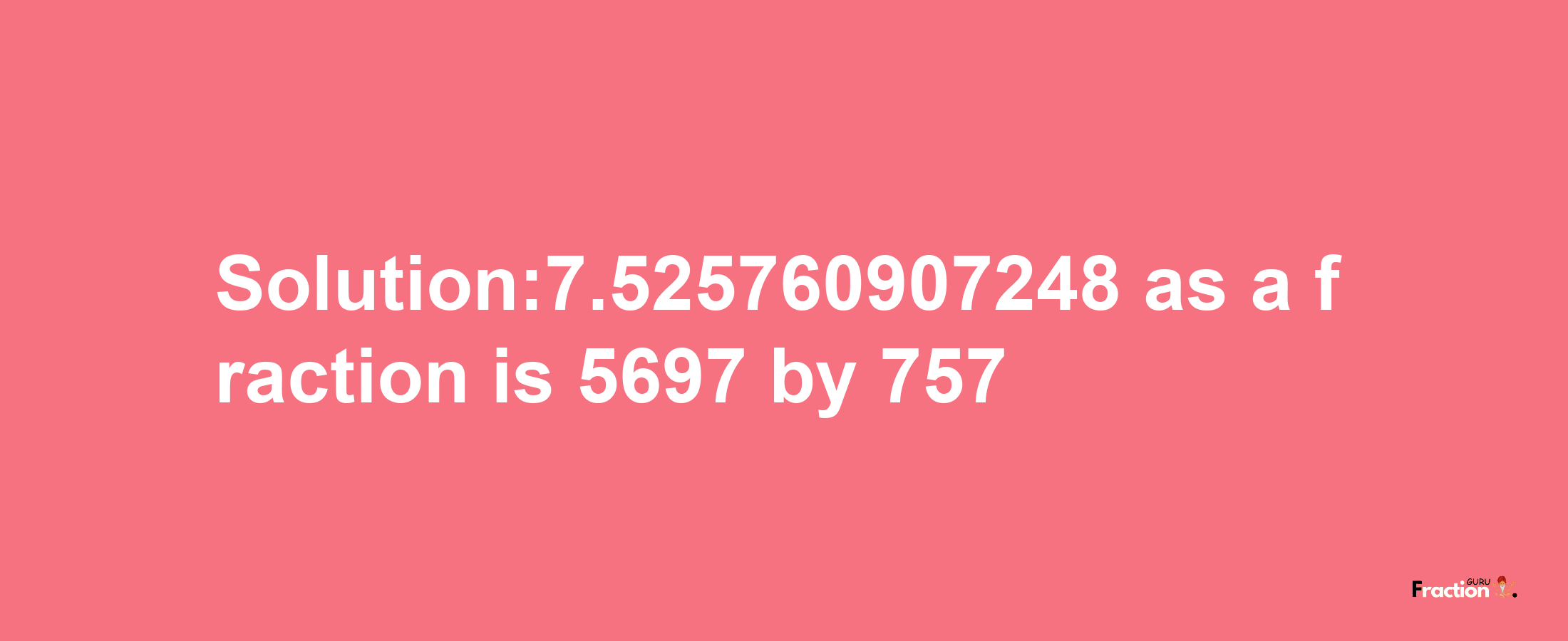 Solution:7.525760907248 as a fraction is 5697/757