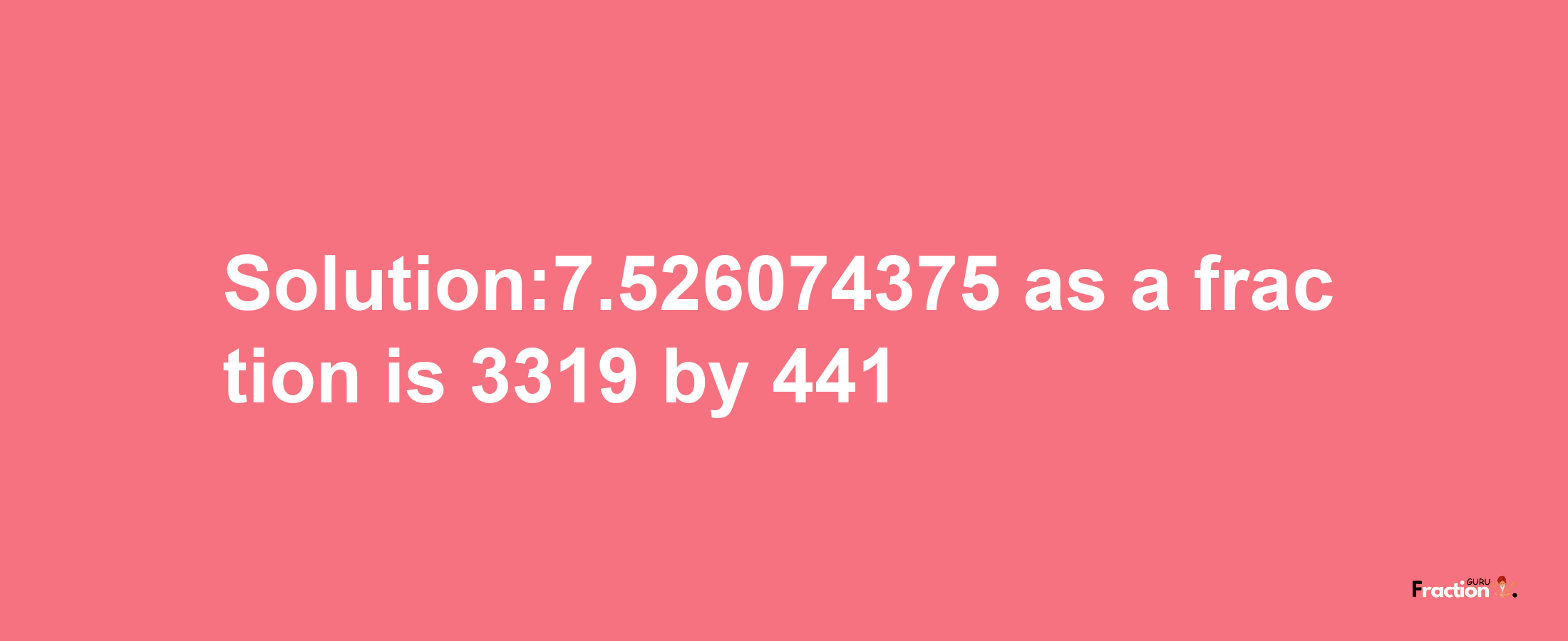 Solution:7.526074375 as a fraction is 3319/441