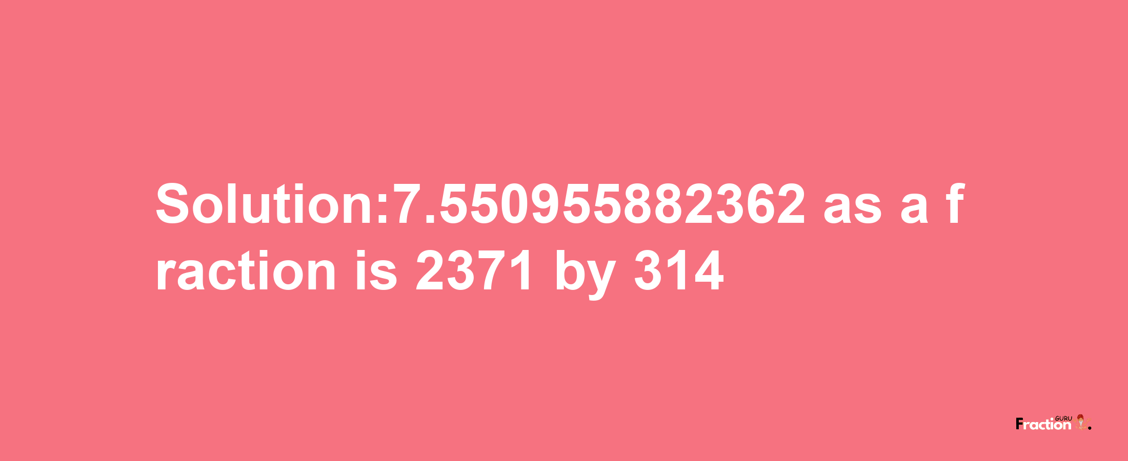 Solution:7.550955882362 as a fraction is 2371/314