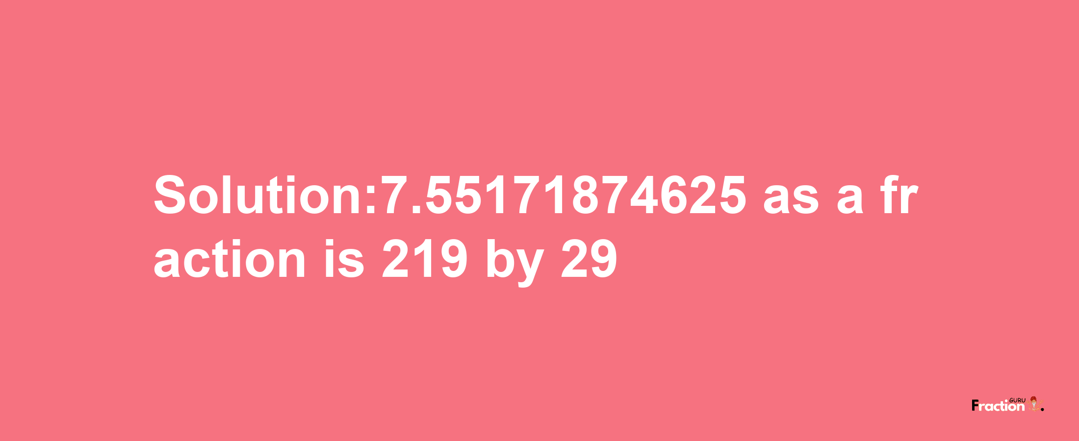 Solution:7.55171874625 as a fraction is 219/29