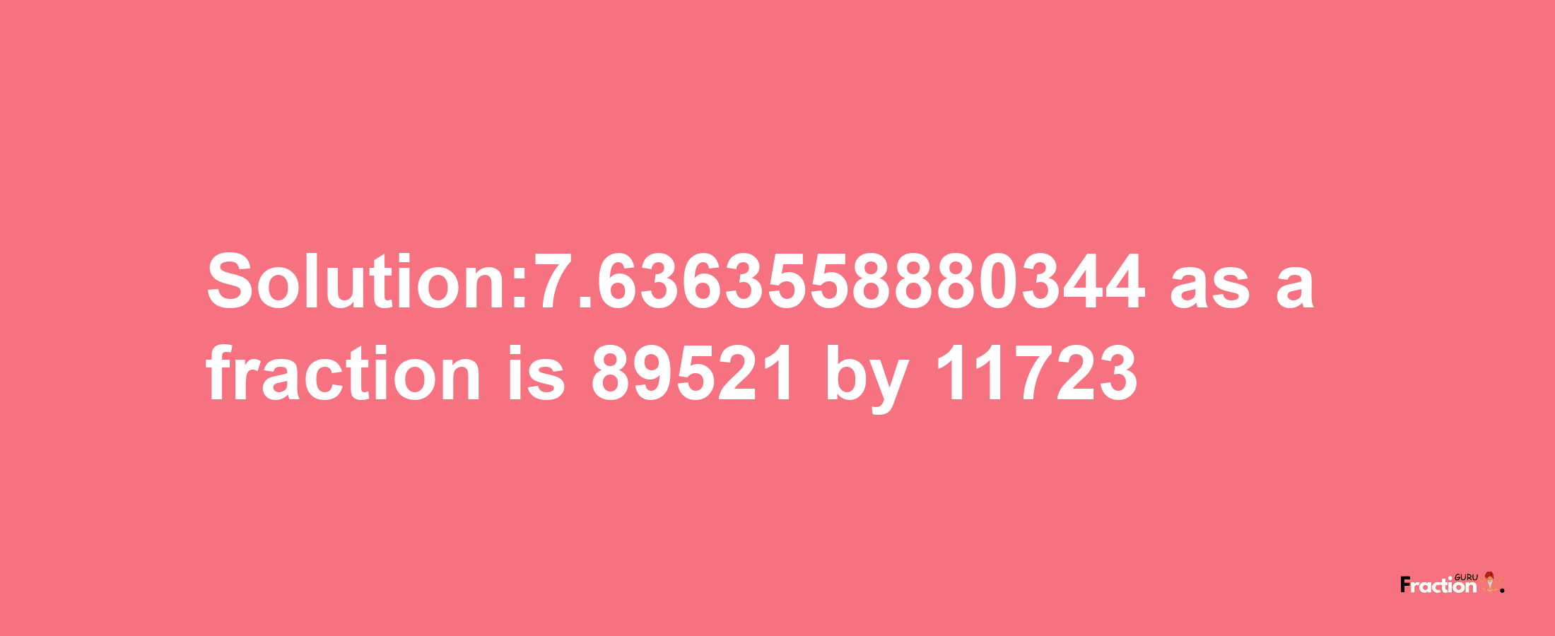 Solution:7.6363558880344 as a fraction is 89521/11723