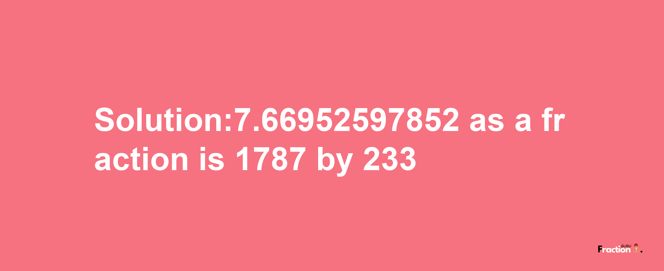 Solution:7.66952597852 as a fraction is 1787/233