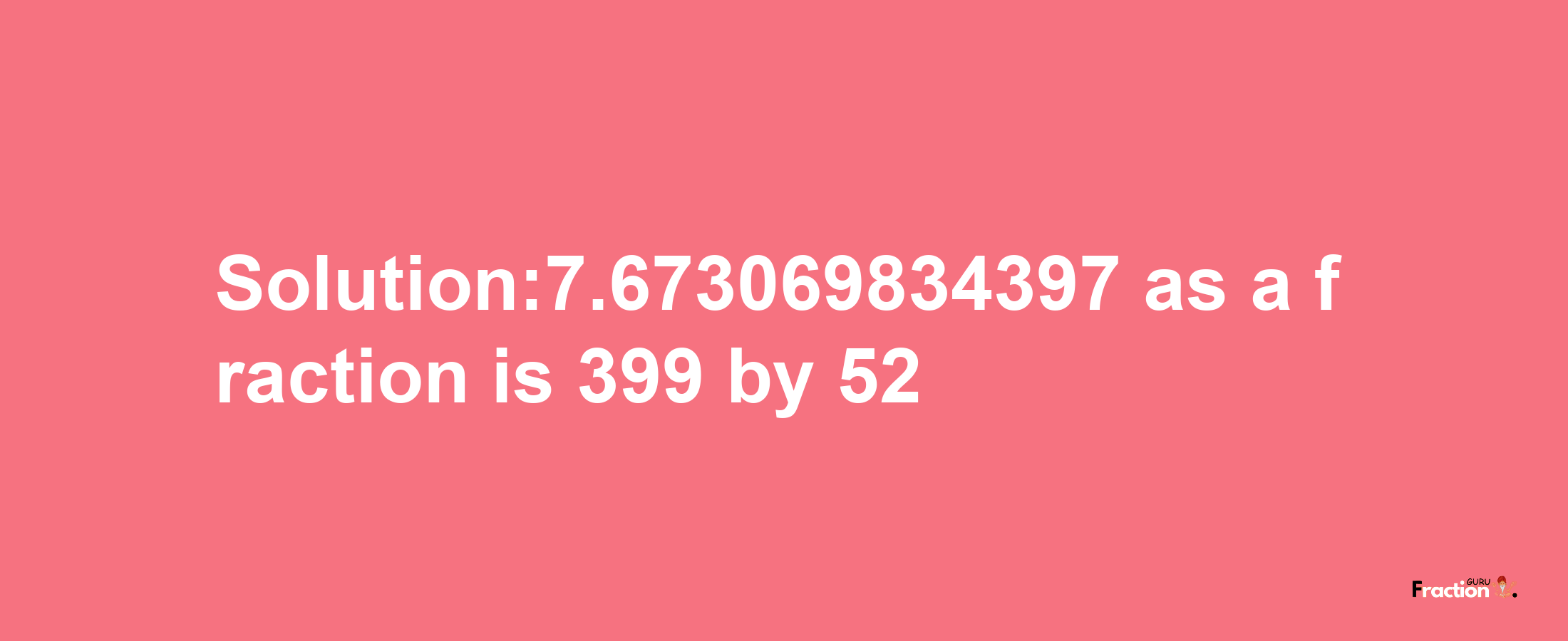 Solution:7.673069834397 as a fraction is 399/52