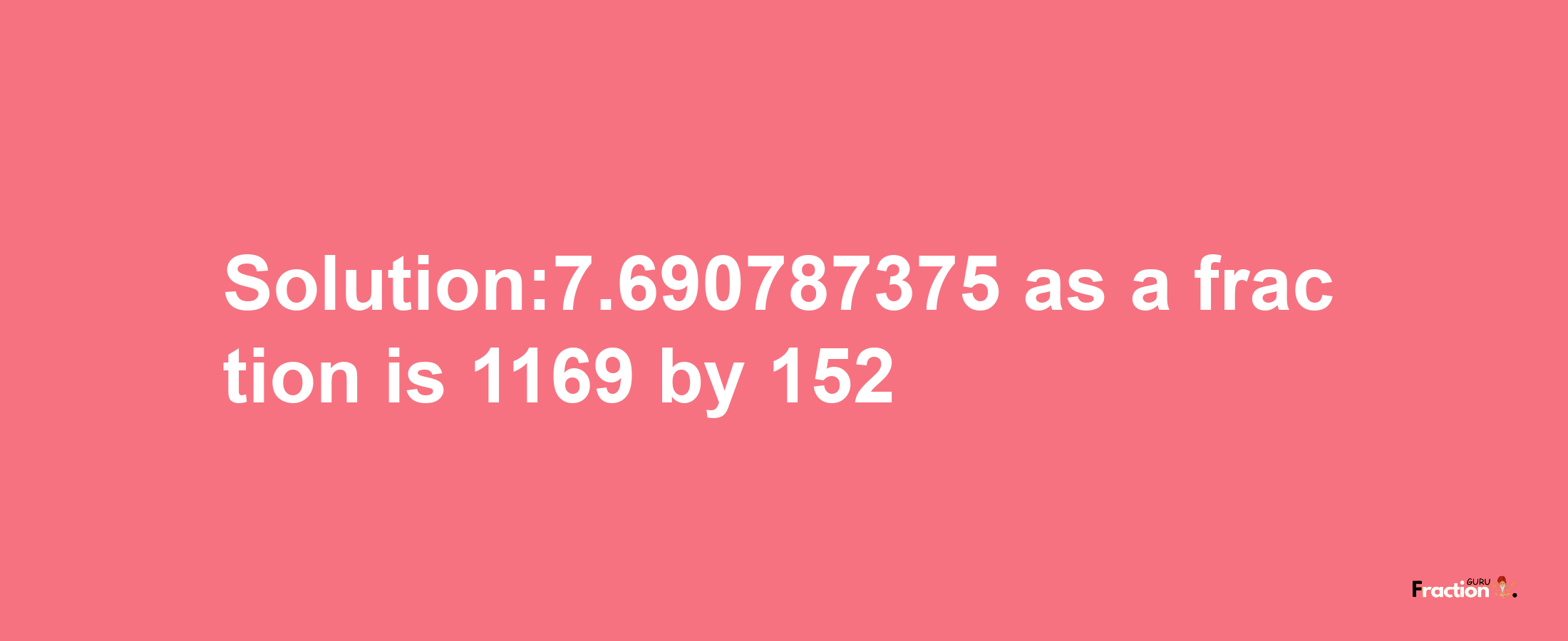 Solution:7.690787375 as a fraction is 1169/152