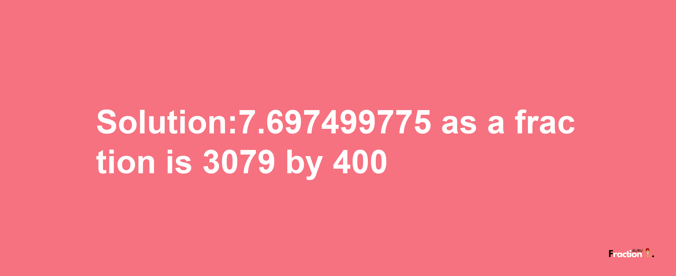 Solution:7.697499775 as a fraction is 3079/400