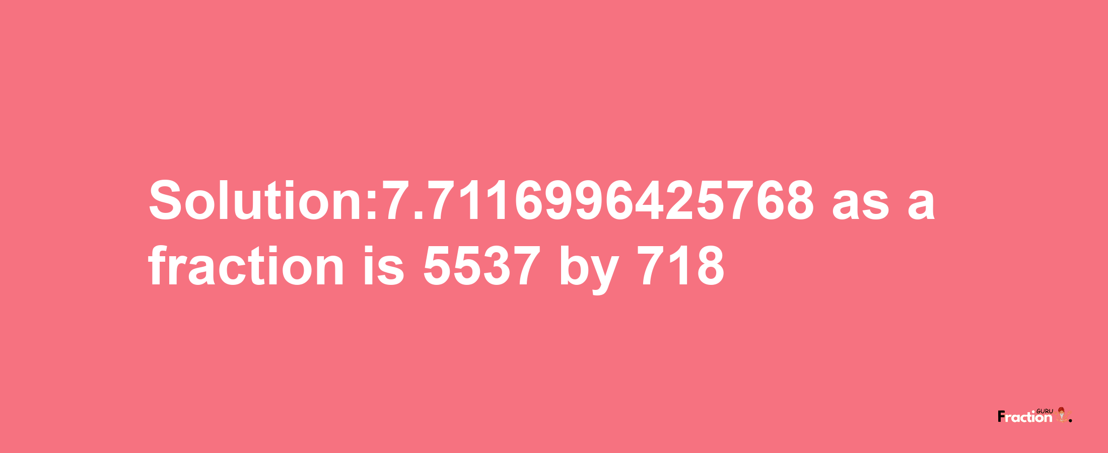 Solution:7.7116996425768 as a fraction is 5537/718