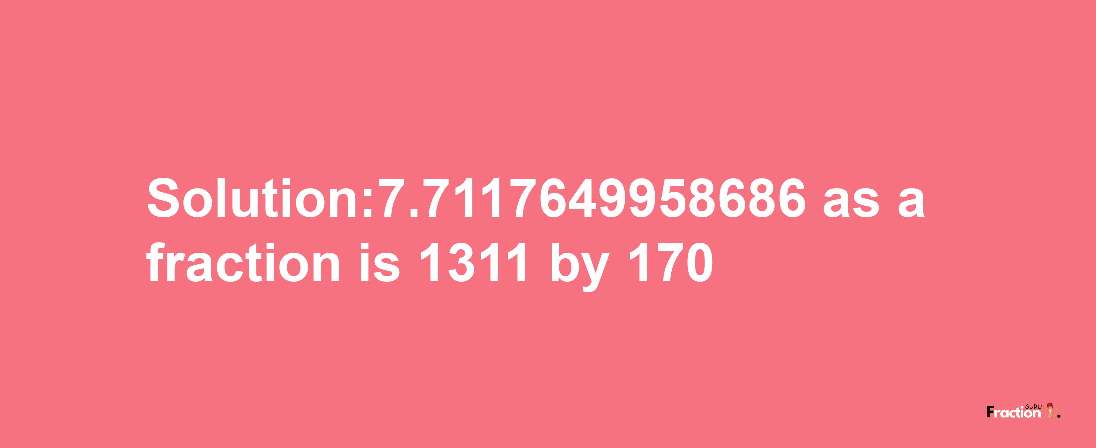 Solution:7.7117649958686 as a fraction is 1311/170