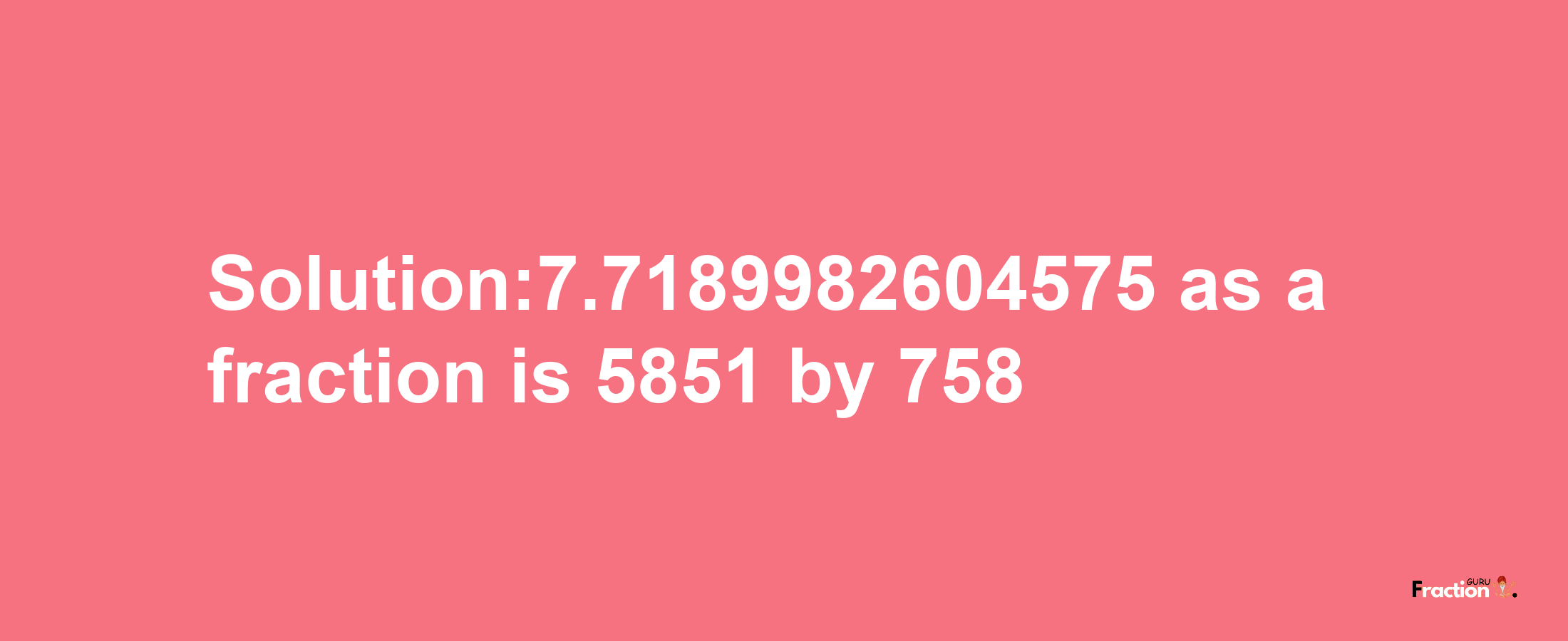 Solution:7.7189982604575 as a fraction is 5851/758