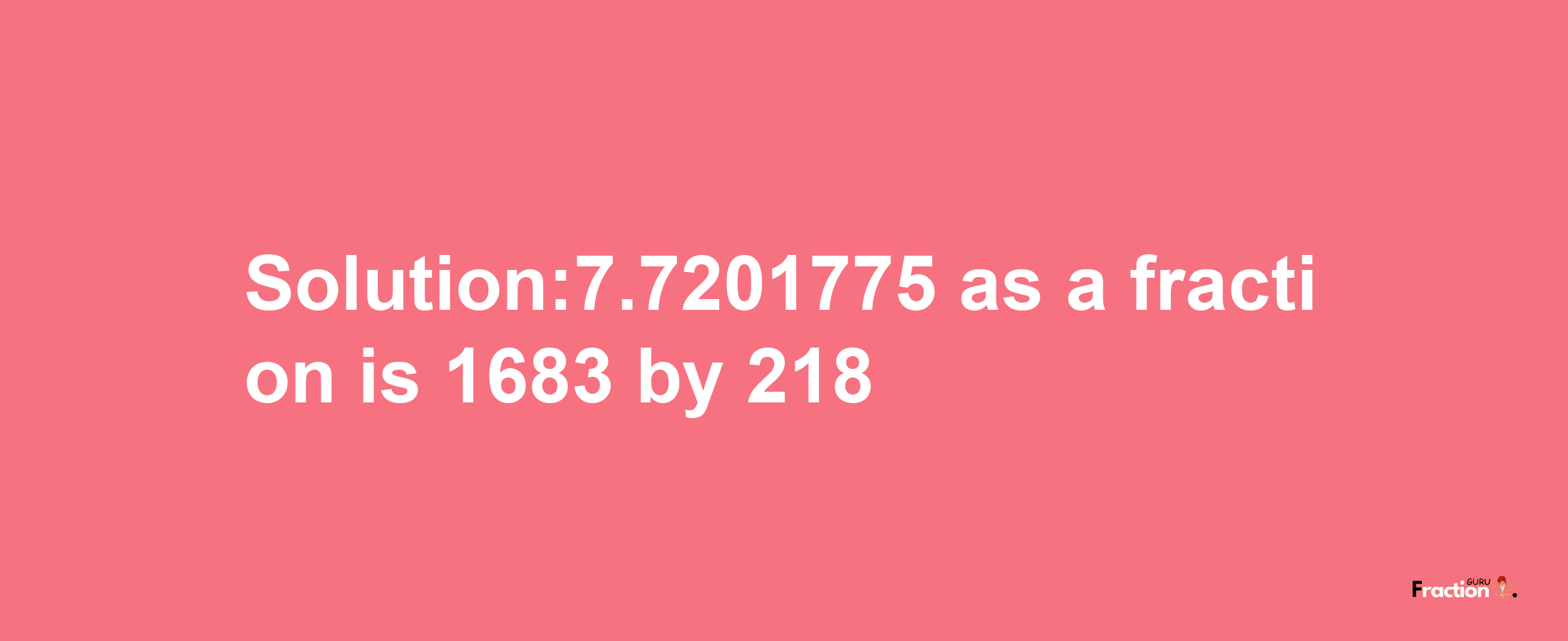 Solution:7.7201775 as a fraction is 1683/218