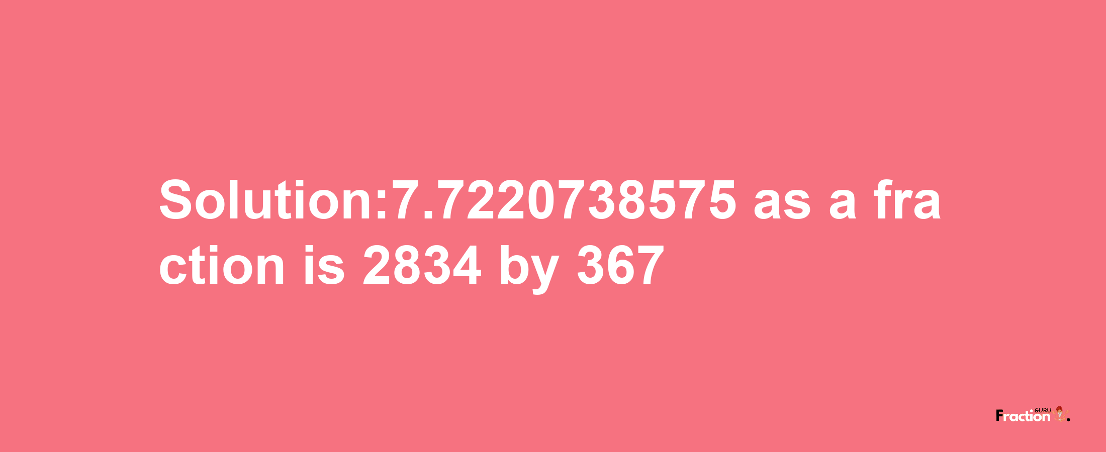 Solution:7.7220738575 as a fraction is 2834/367