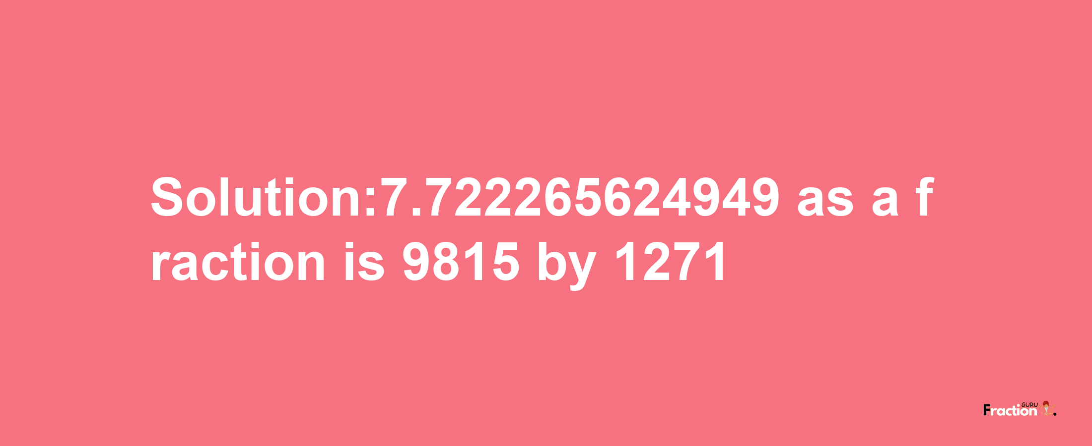 Solution:7.722265624949 as a fraction is 9815/1271