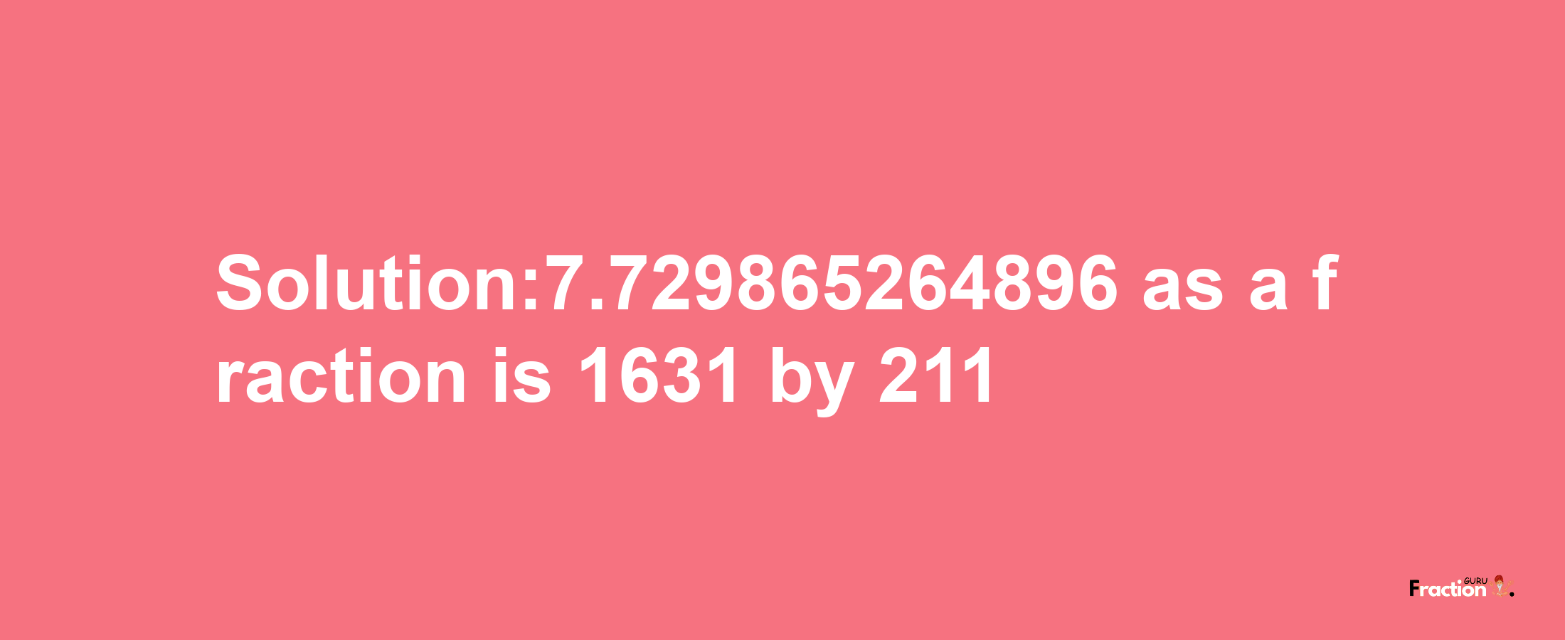 Solution:7.729865264896 as a fraction is 1631/211