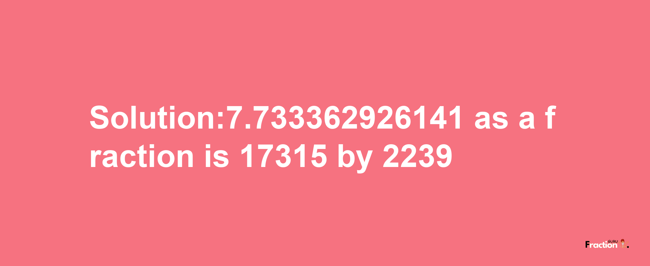 Solution:7.733362926141 as a fraction is 17315/2239