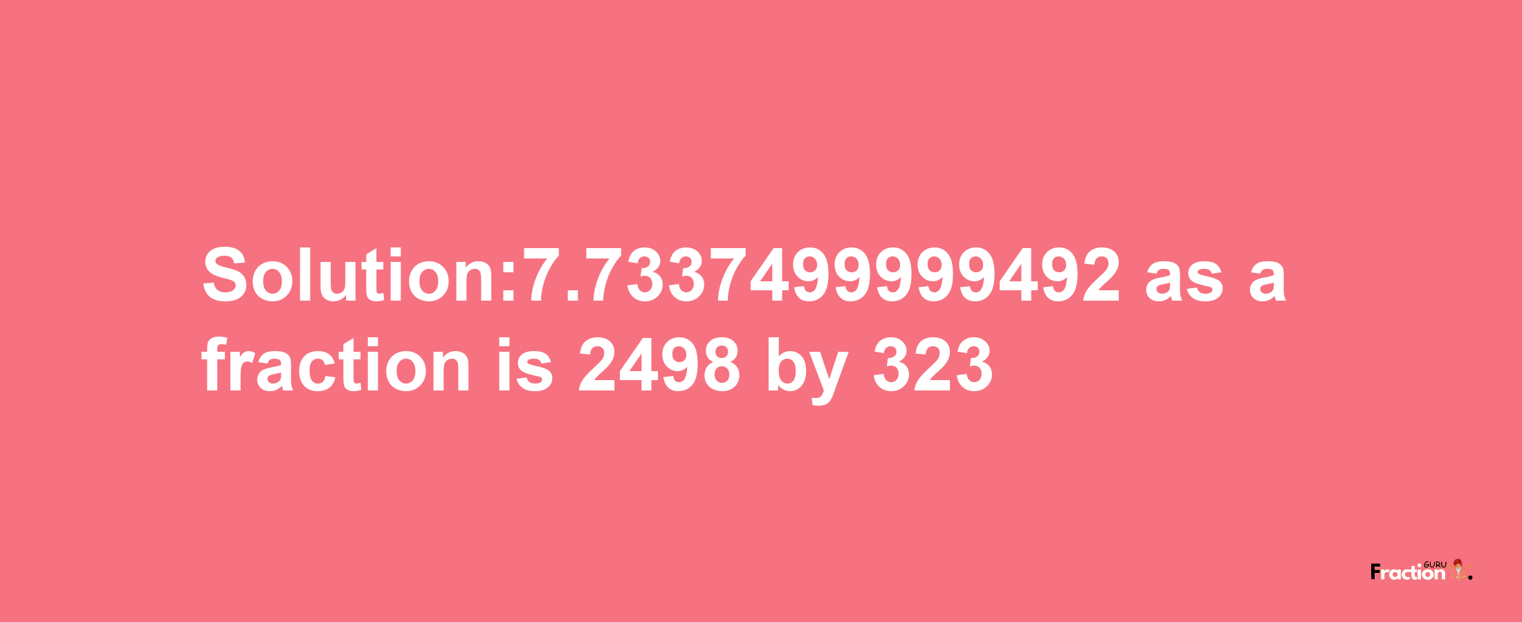 Solution:7.7337499999492 as a fraction is 2498/323