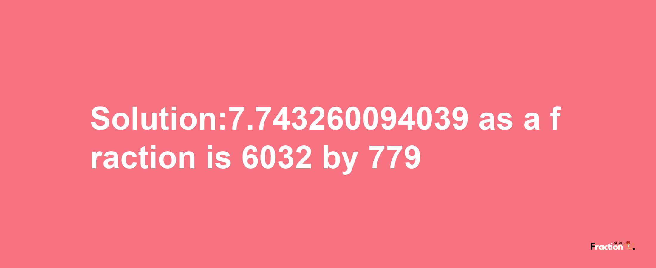 Solution:7.743260094039 as a fraction is 6032/779