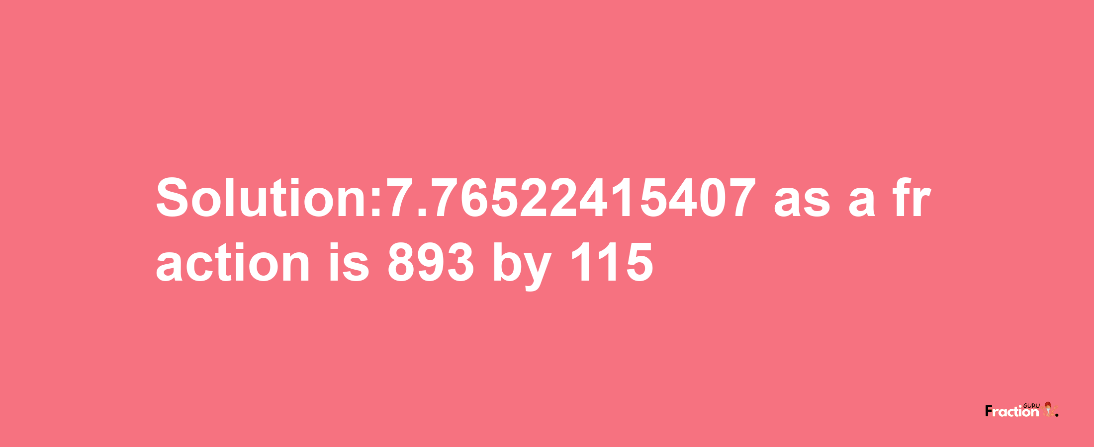 Solution:7.76522415407 as a fraction is 893/115