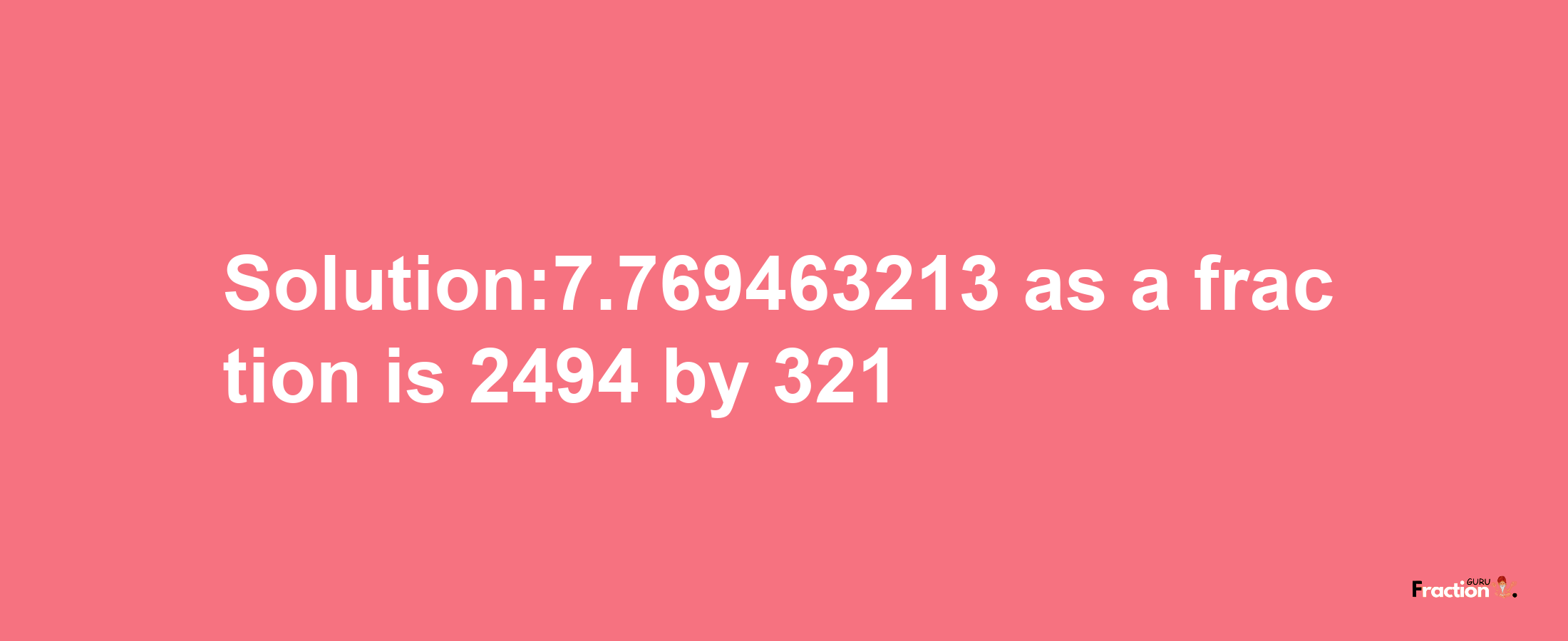 Solution:7.769463213 as a fraction is 2494/321