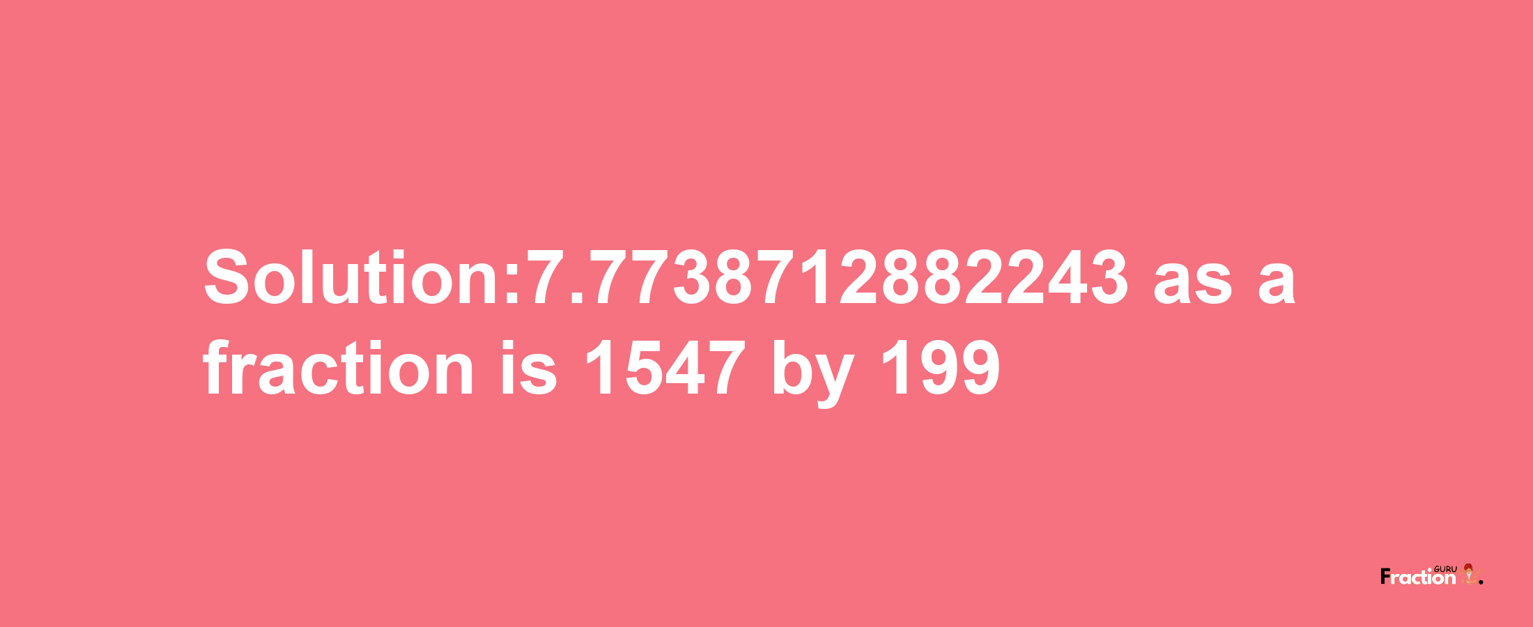 Solution:7.7738712882243 as a fraction is 1547/199