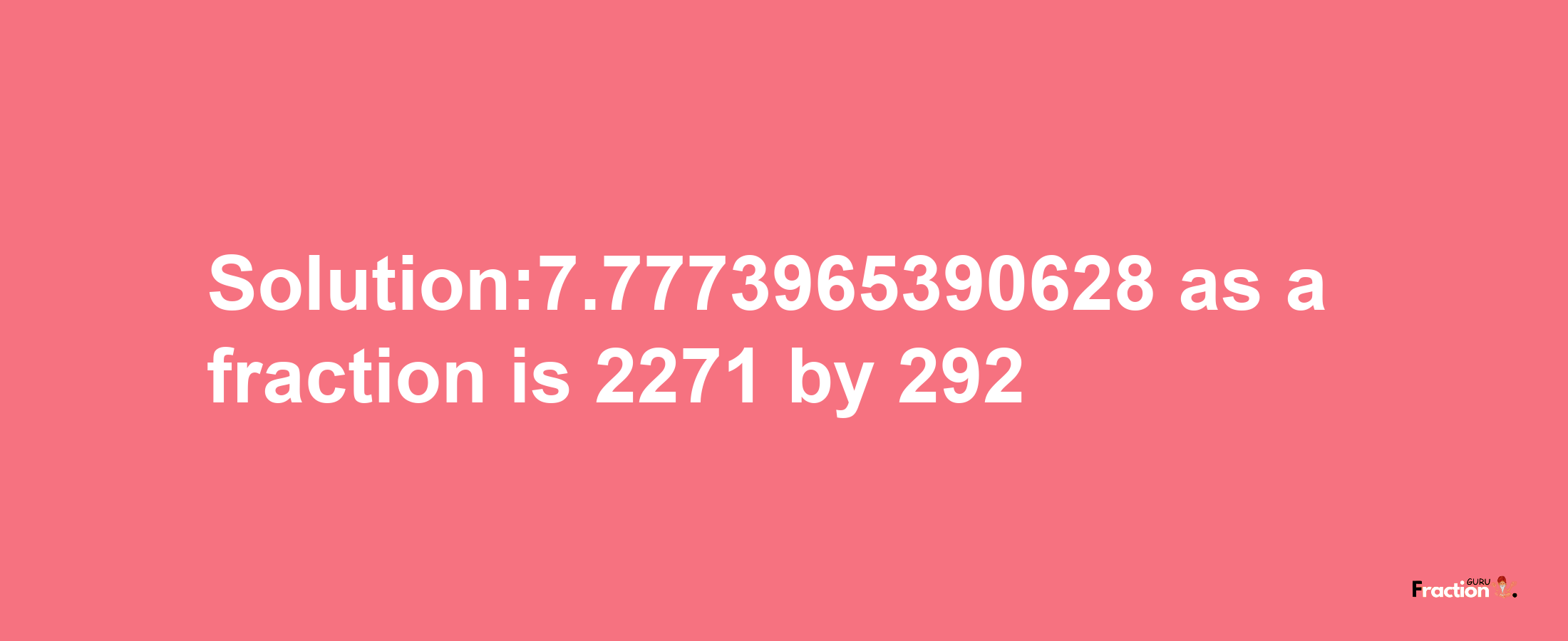 Solution:7.7773965390628 as a fraction is 2271/292