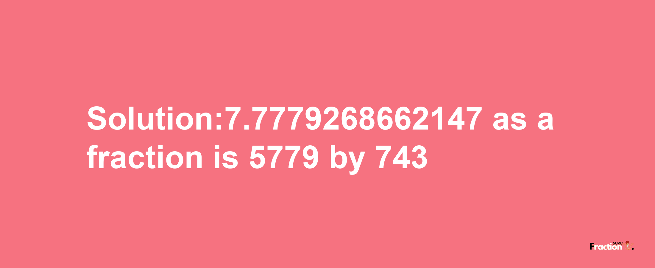 Solution:7.7779268662147 as a fraction is 5779/743