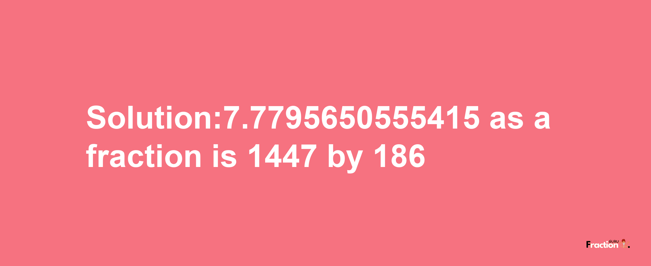 Solution:7.7795650555415 as a fraction is 1447/186