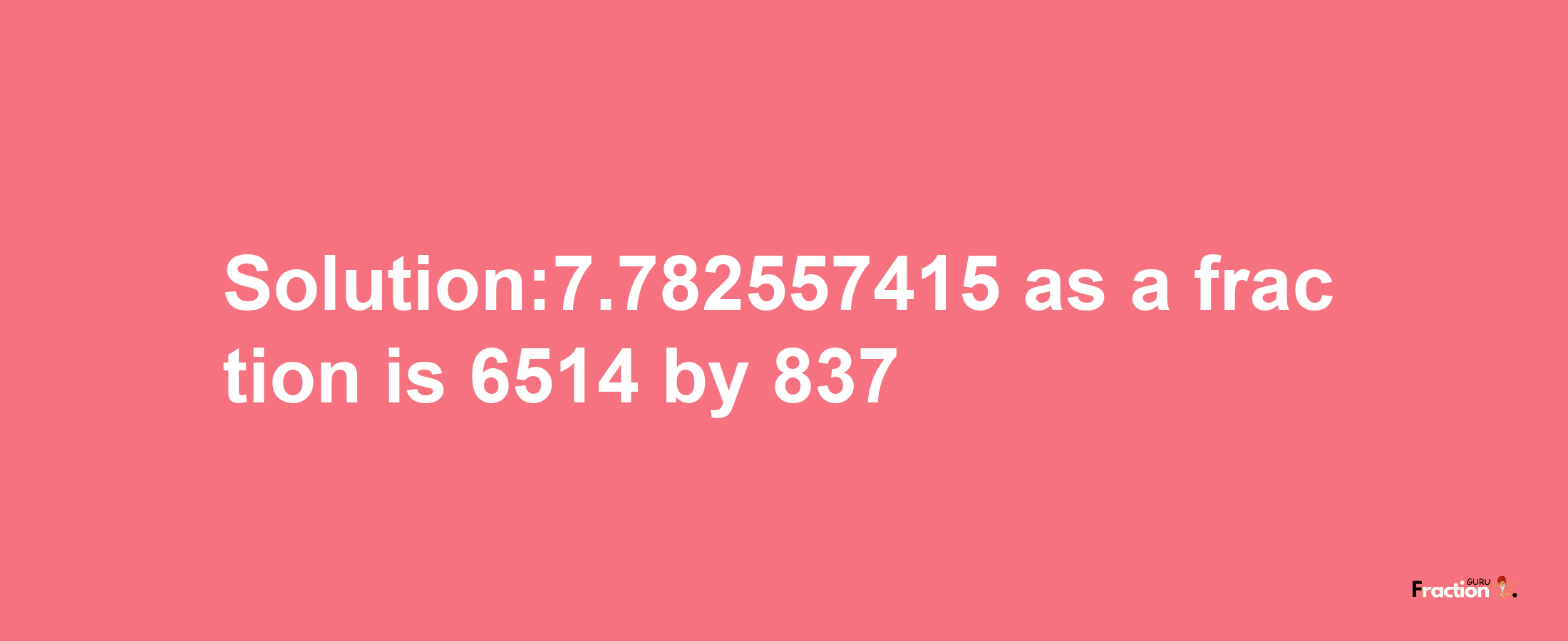 Solution:7.782557415 as a fraction is 6514/837