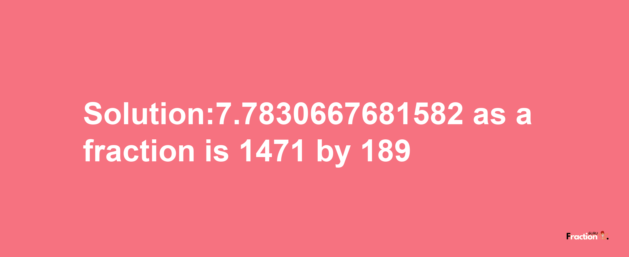 Solution:7.7830667681582 as a fraction is 1471/189