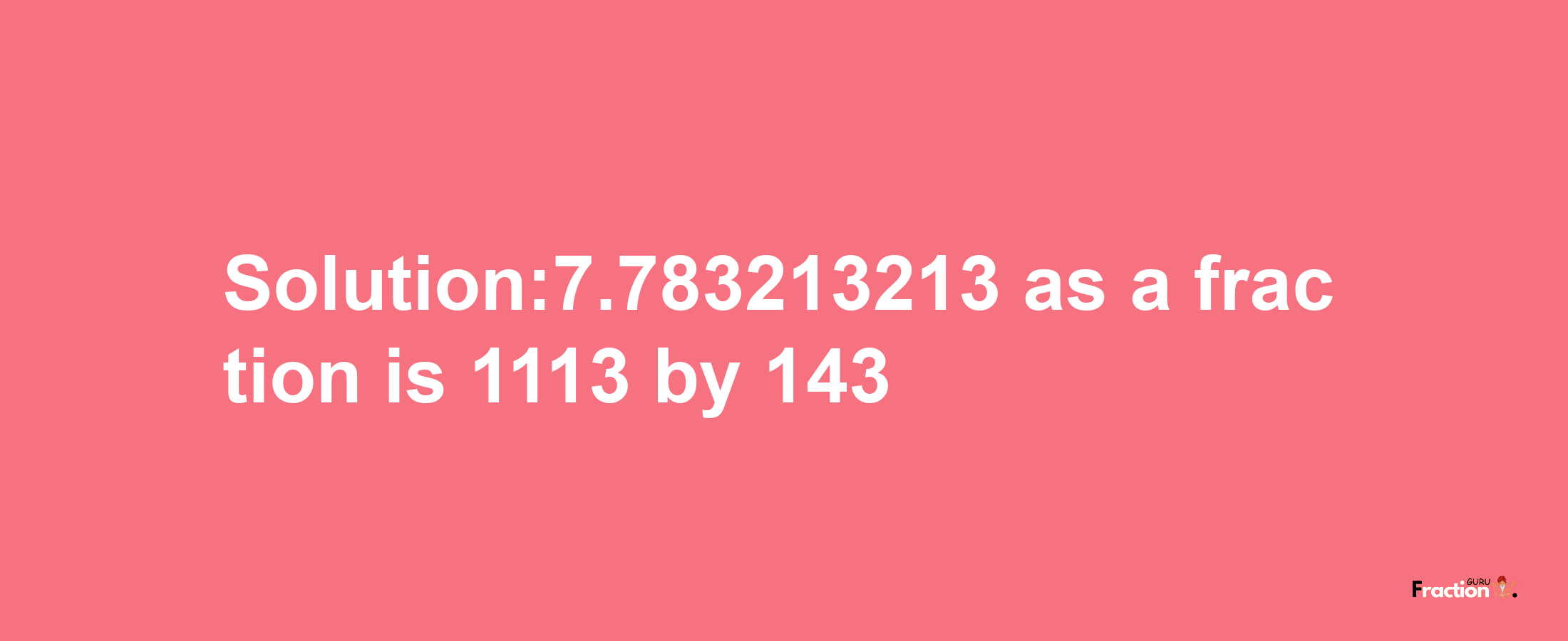 Solution:7.783213213 as a fraction is 1113/143