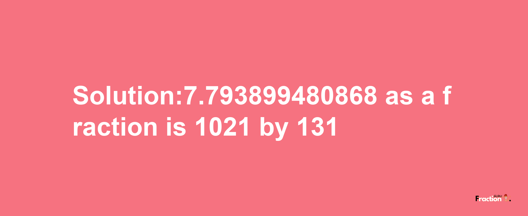 Solution:7.793899480868 as a fraction is 1021/131