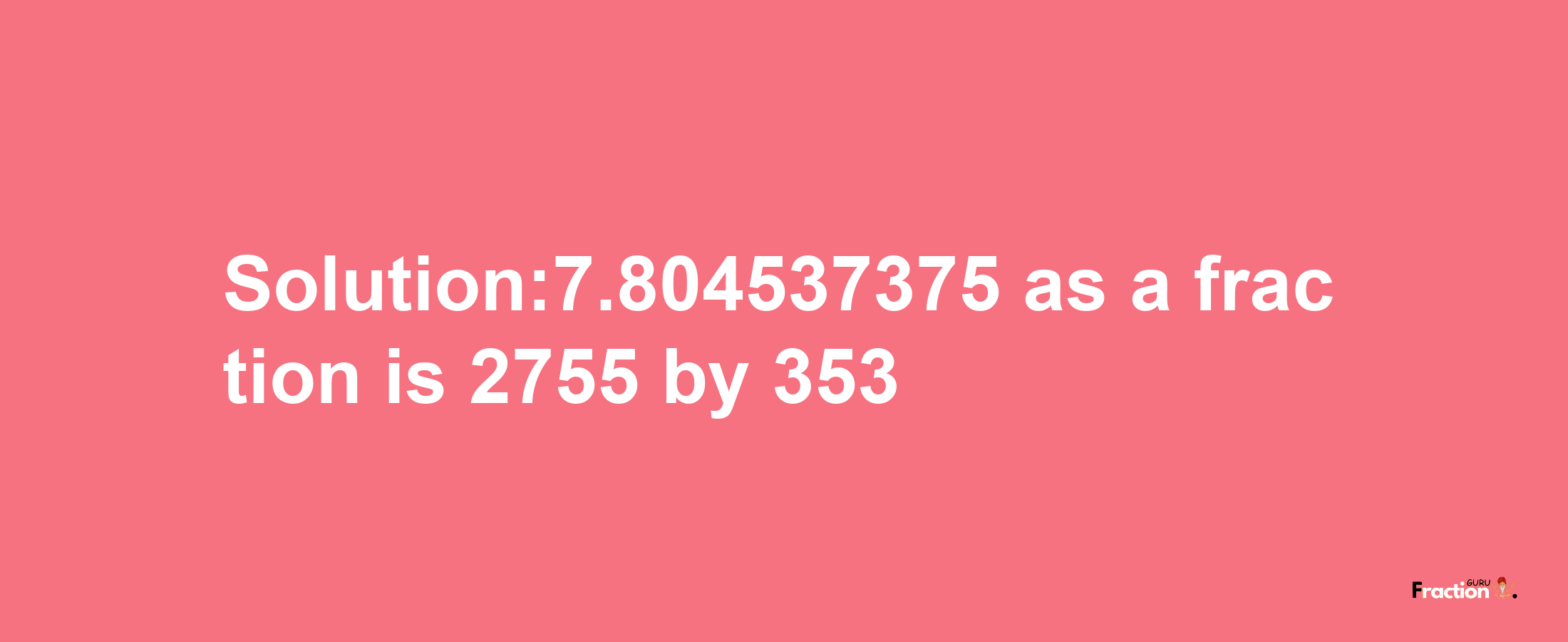 Solution:7.804537375 as a fraction is 2755/353