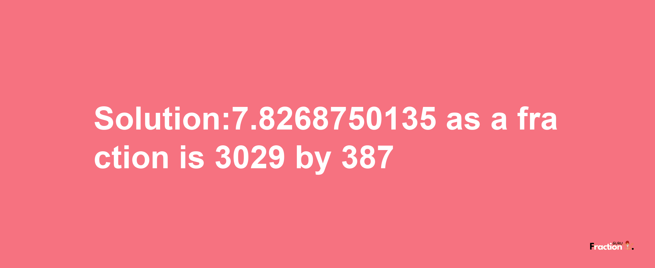 Solution:7.8268750135 as a fraction is 3029/387