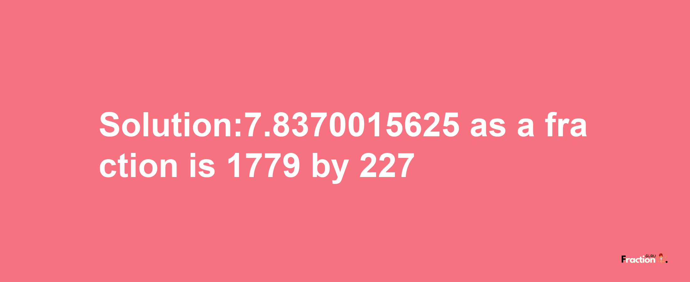 Solution:7.8370015625 as a fraction is 1779/227