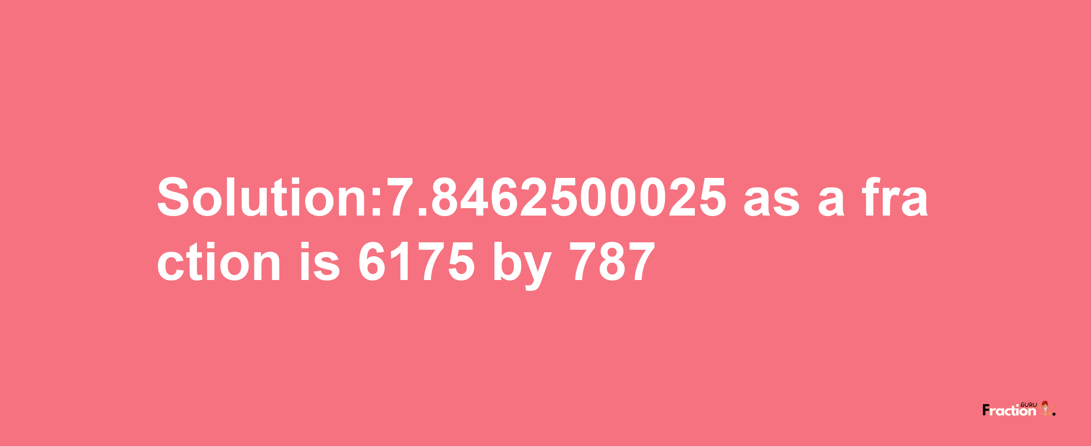 Solution:7.8462500025 as a fraction is 6175/787