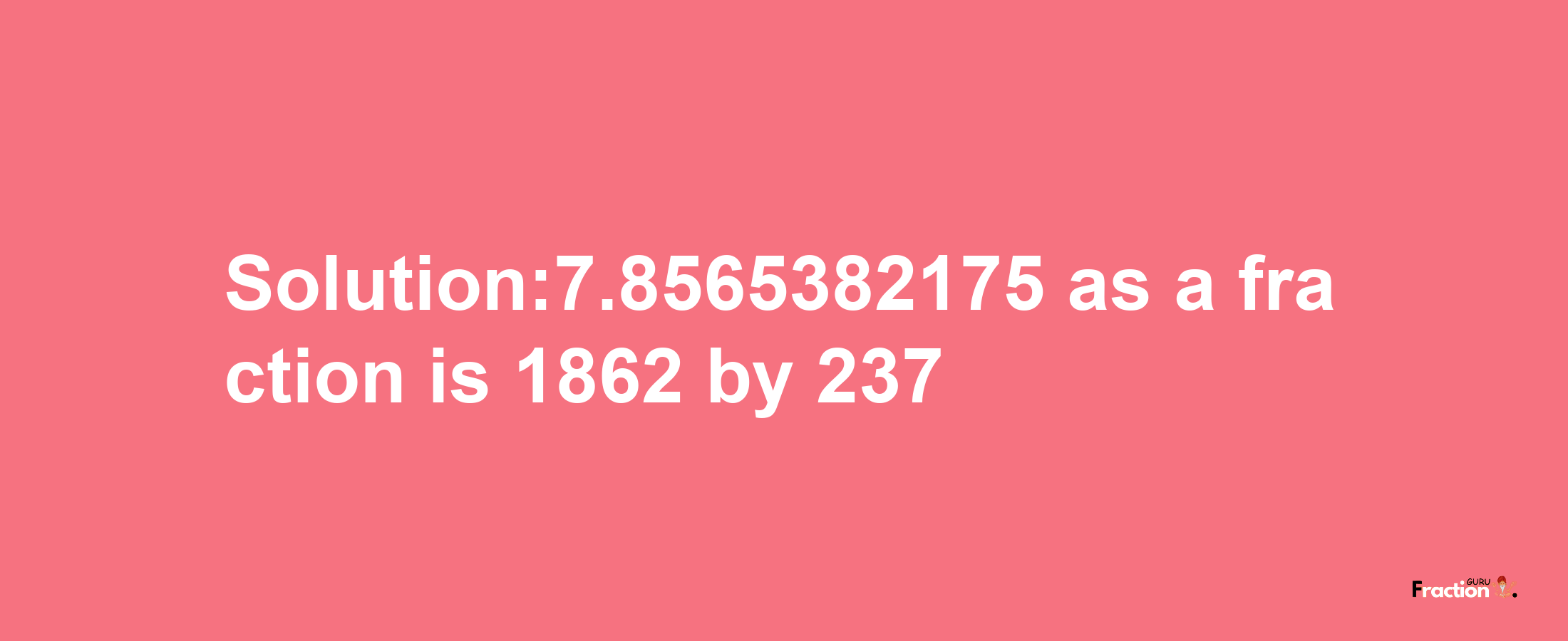 Solution:7.8565382175 as a fraction is 1862/237