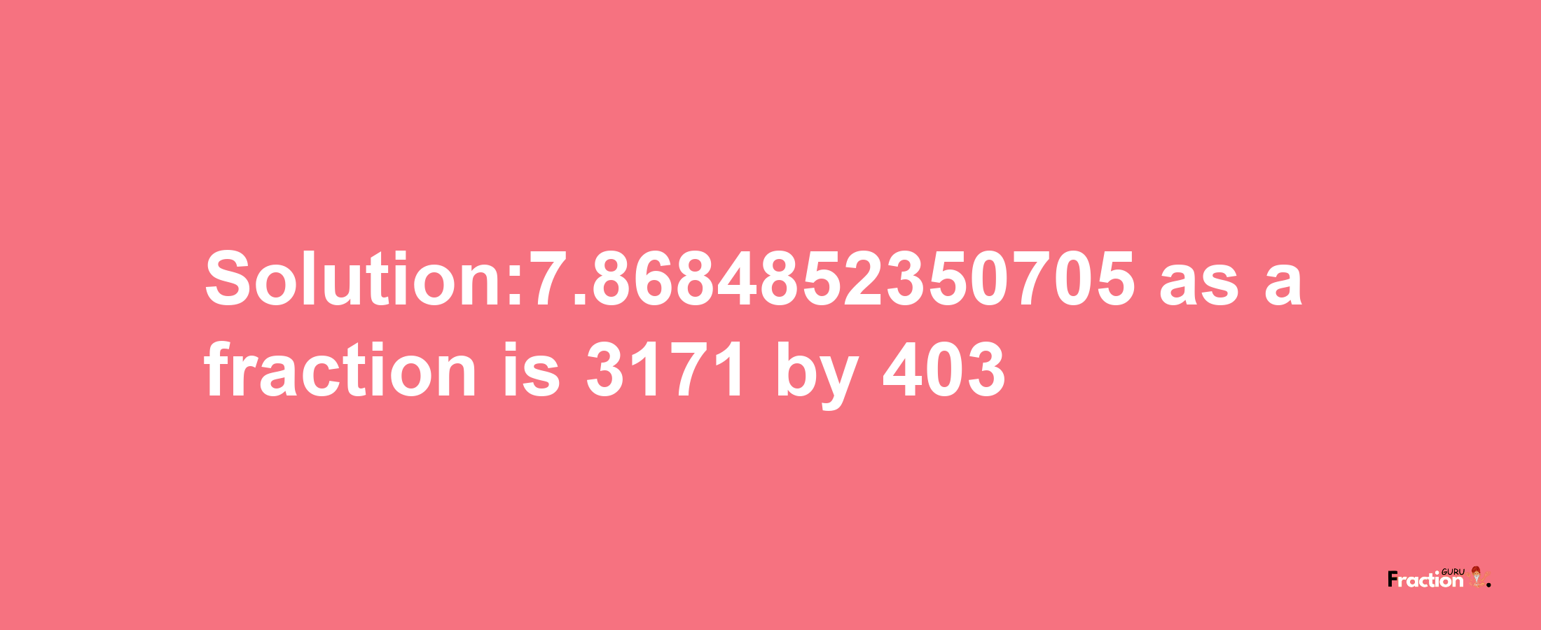 Solution:7.8684852350705 as a fraction is 3171/403