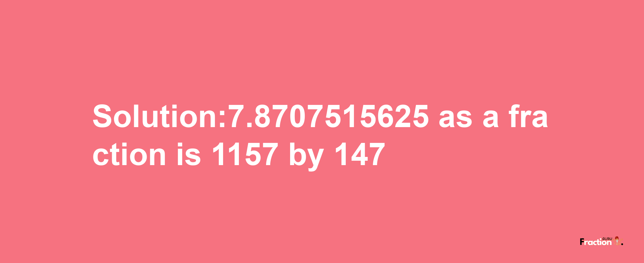 Solution:7.8707515625 as a fraction is 1157/147