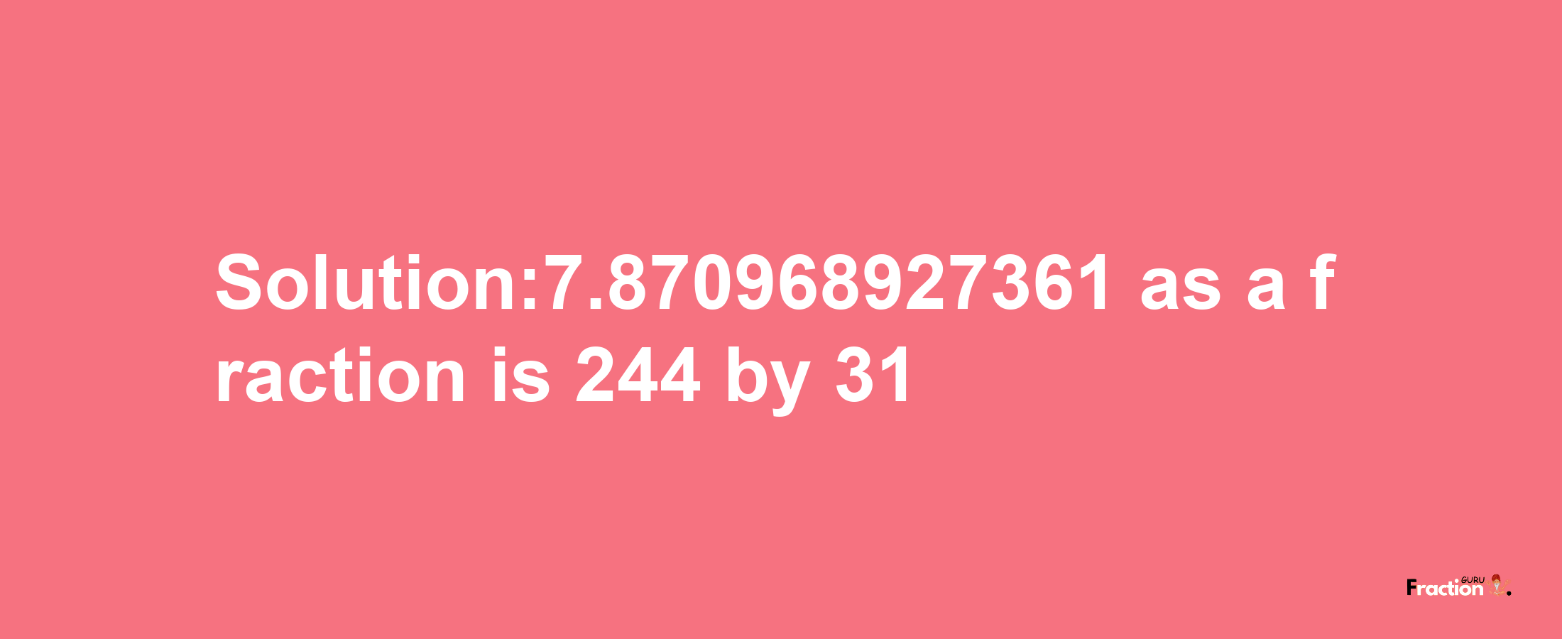 Solution:7.870968927361 as a fraction is 244/31