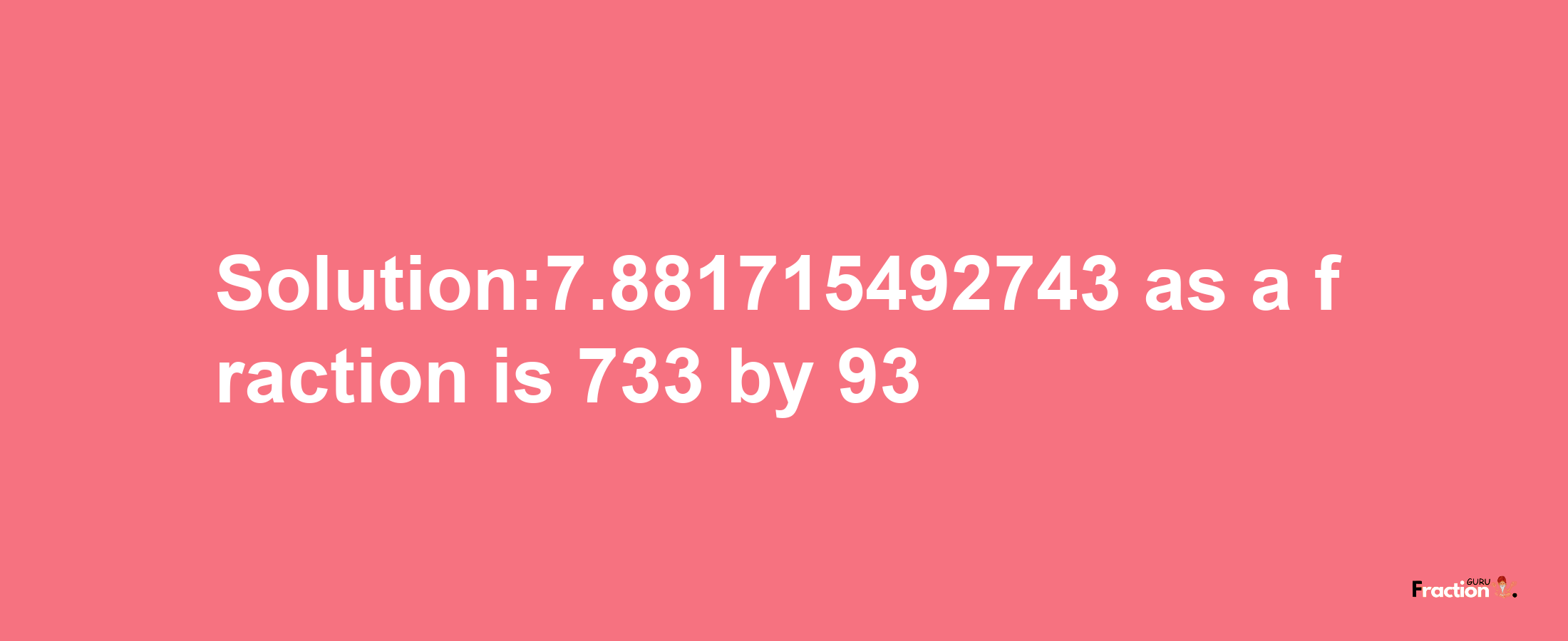 Solution:7.881715492743 as a fraction is 733/93