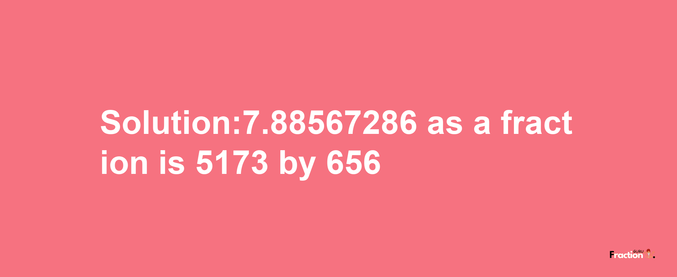 Solution:7.88567286 as a fraction is 5173/656