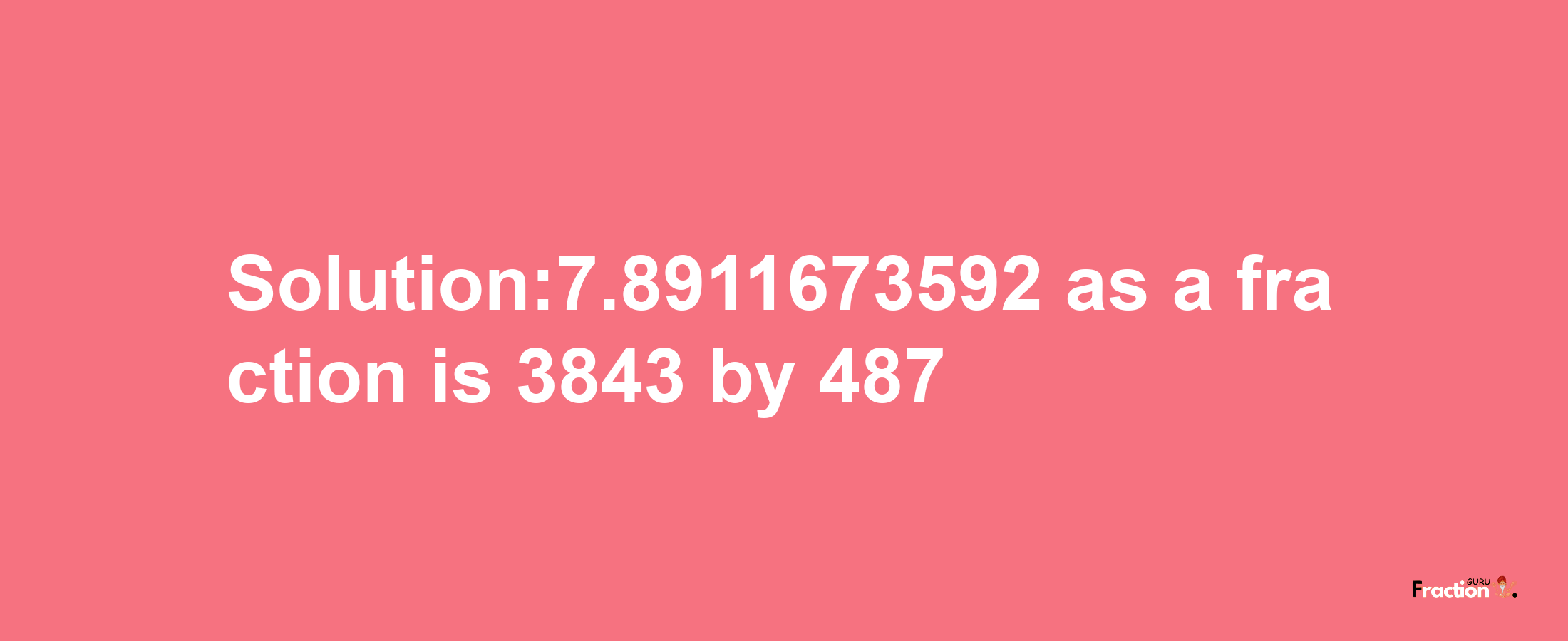 Solution:7.8911673592 as a fraction is 3843/487