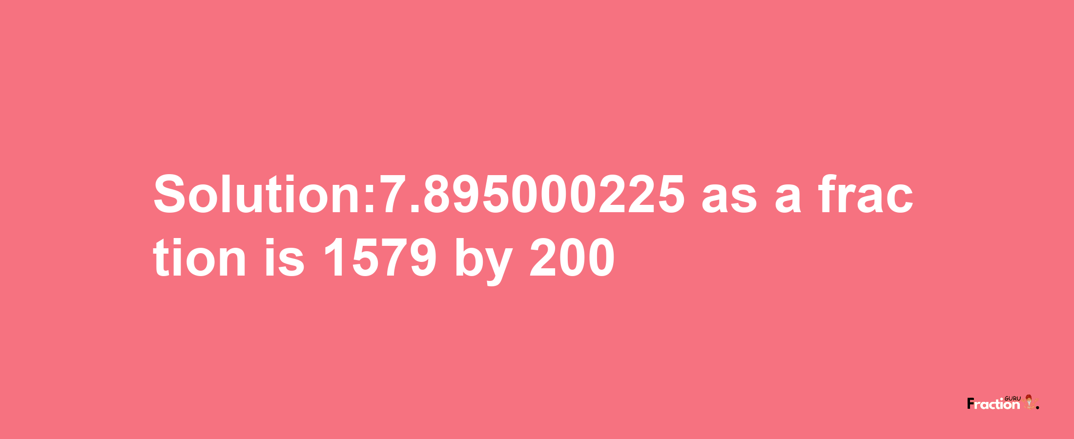 Solution:7.895000225 as a fraction is 1579/200