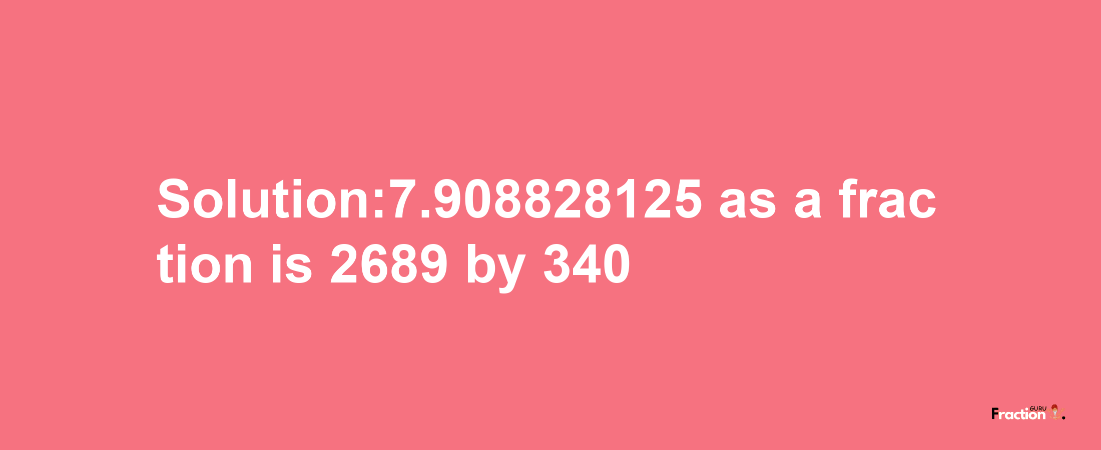 Solution:7.908828125 as a fraction is 2689/340