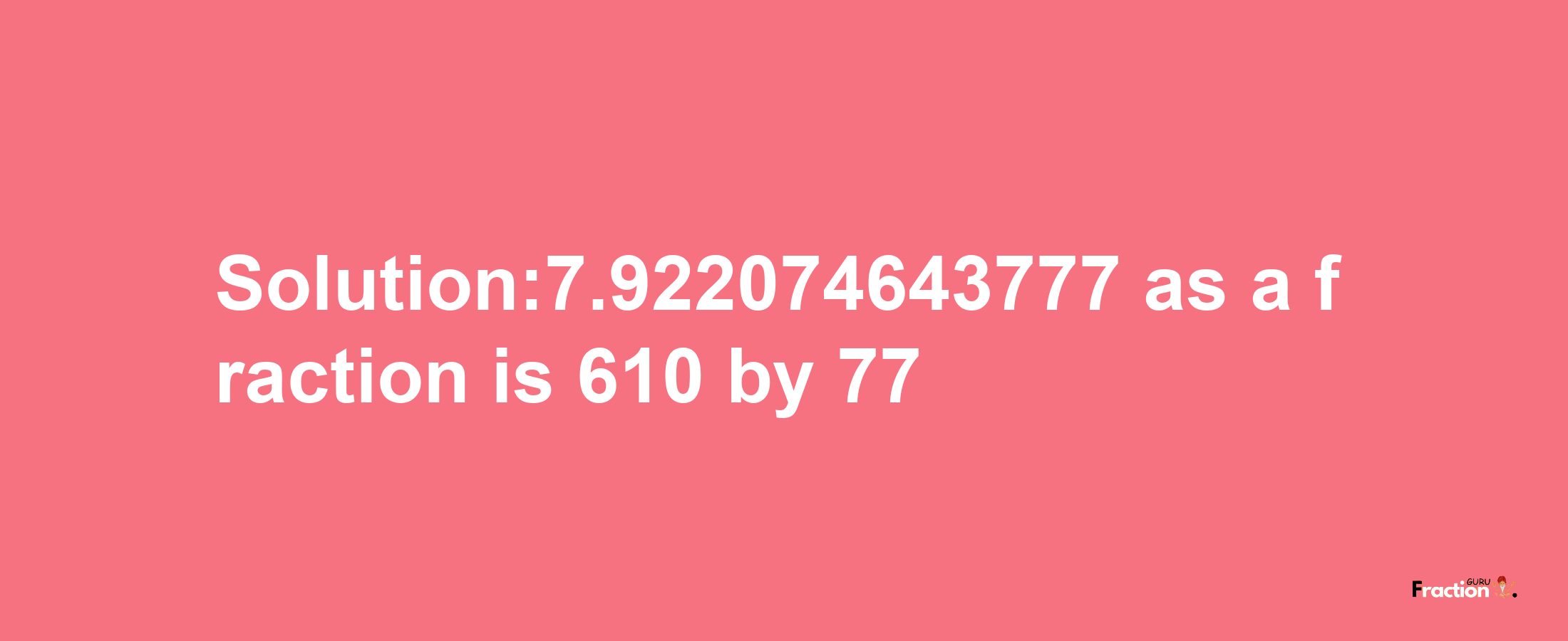 Solution:7.922074643777 as a fraction is 610/77