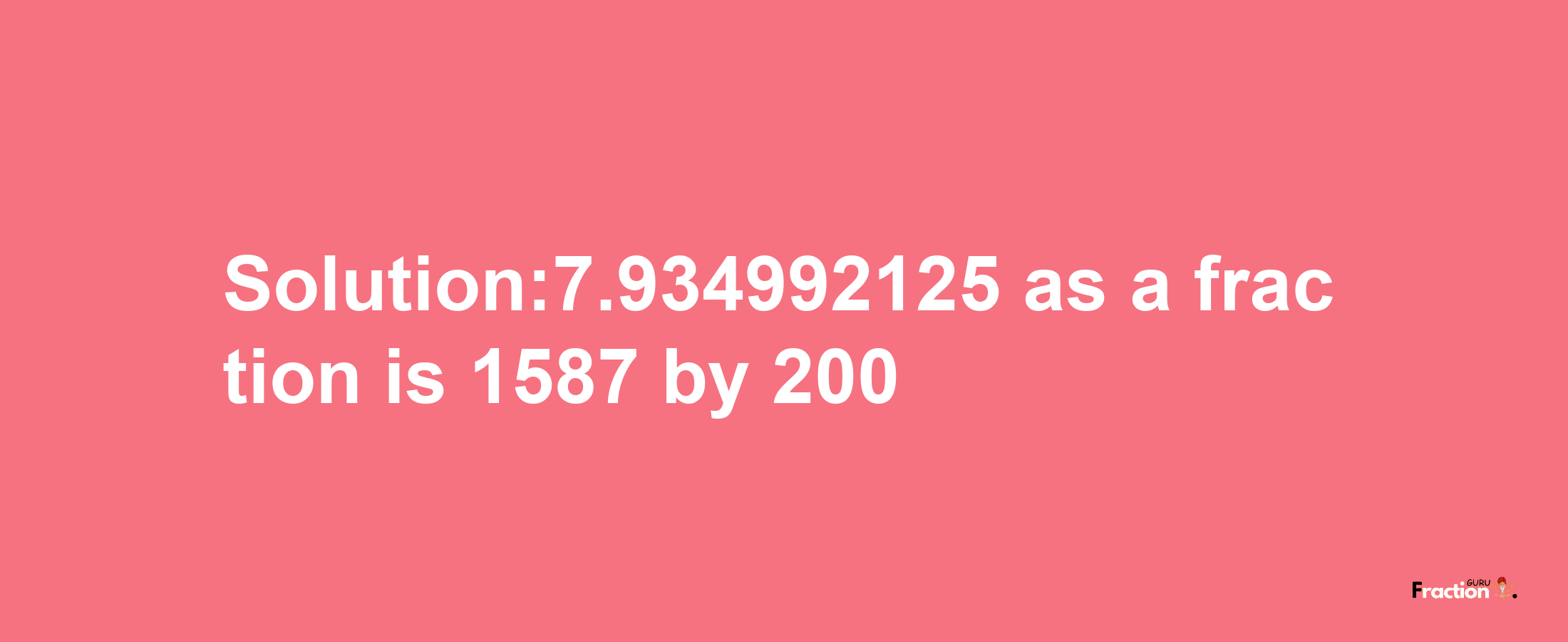 Solution:7.934992125 as a fraction is 1587/200