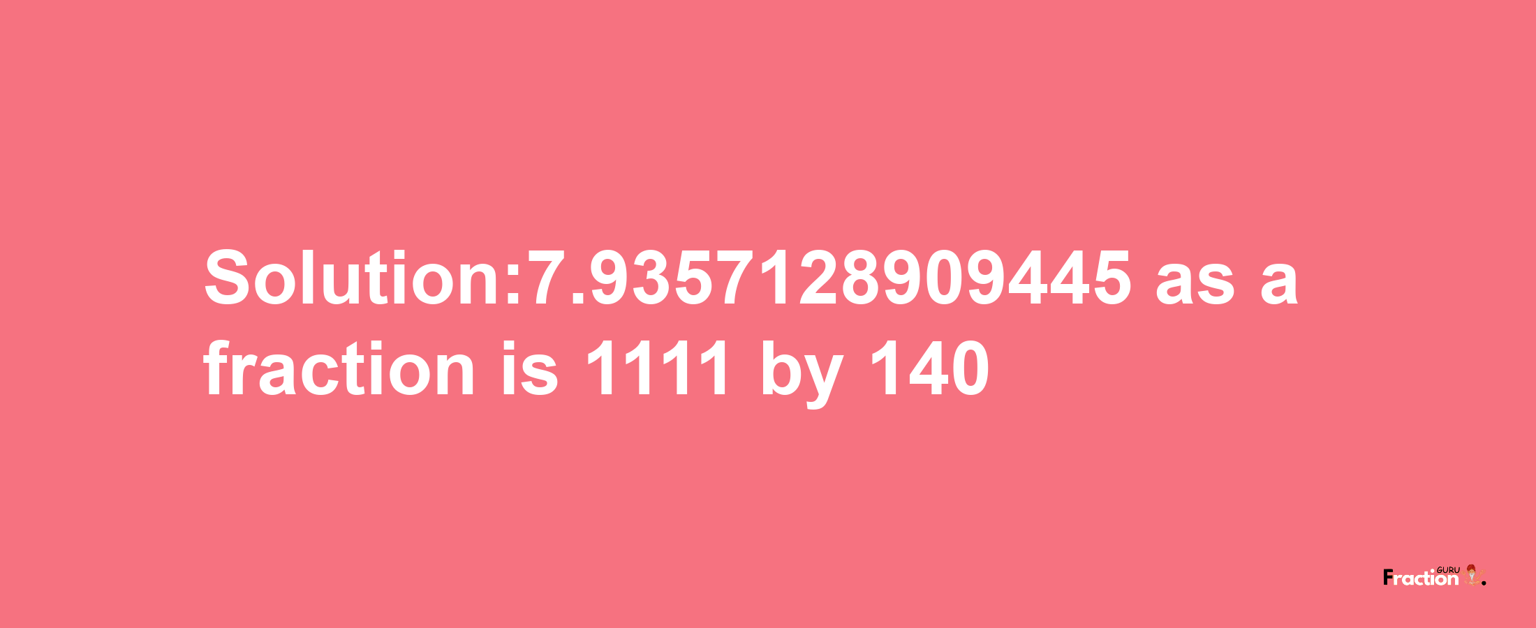 Solution:7.9357128909445 as a fraction is 1111/140