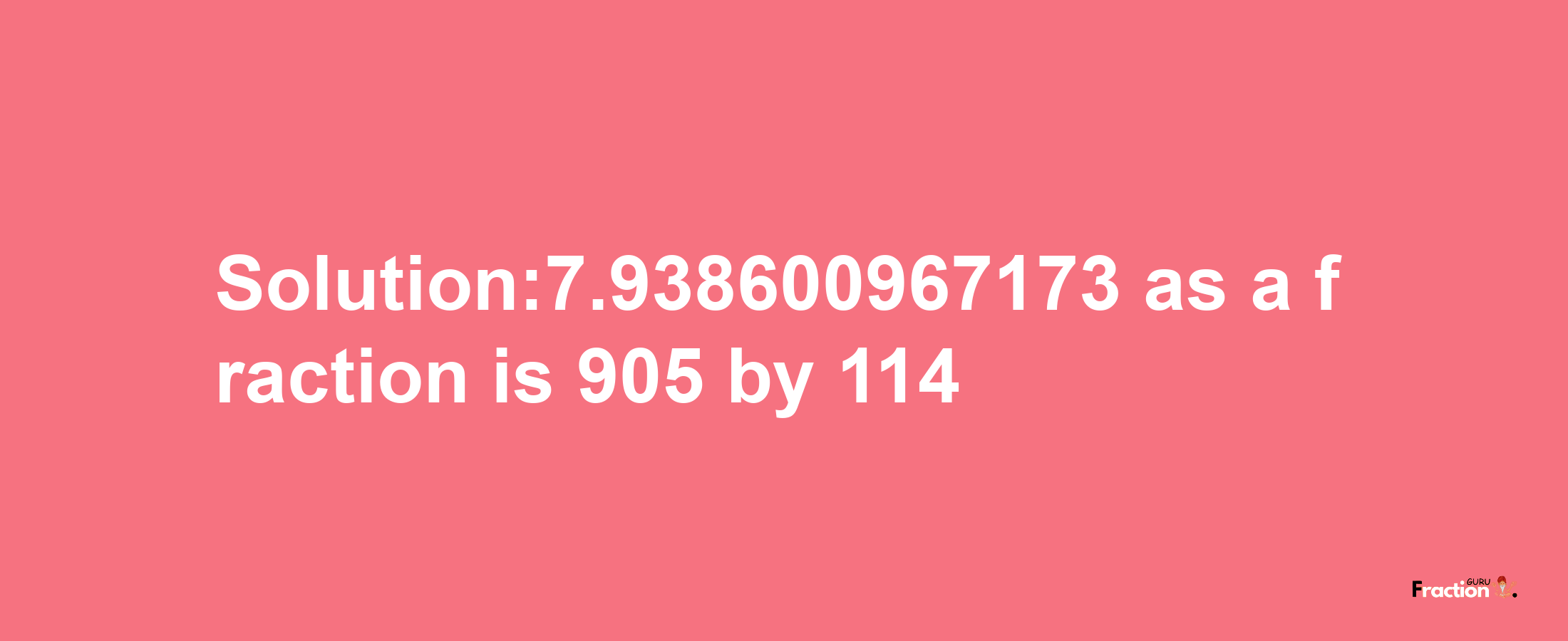 Solution:7.938600967173 as a fraction is 905/114