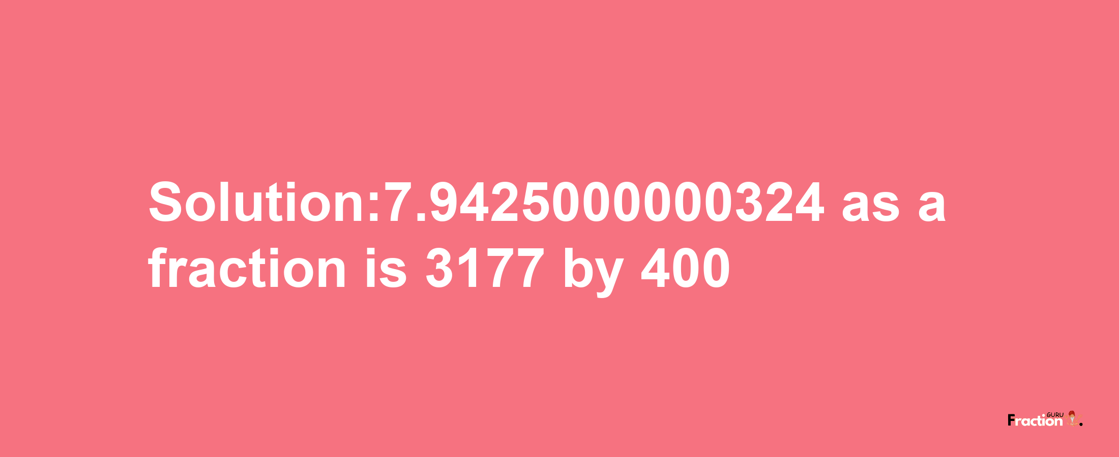 Solution:7.9425000000324 as a fraction is 3177/400